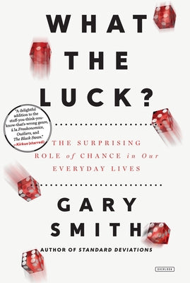 What the Luck?: The Surprising Role of Chance in Our Everyday Lives by Smith, Gary