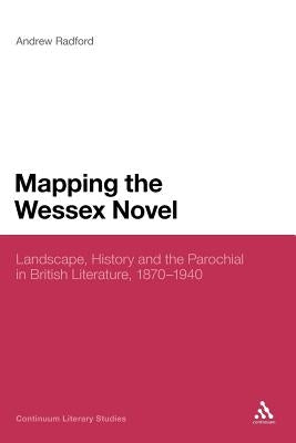 Mapping the Wessex Novel: Landscape, History and the Parochial in British Literature, 1870-1940 by Radford, Andrew