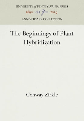 The Beginnings of Plant Hybridization by Zirkle, Conway