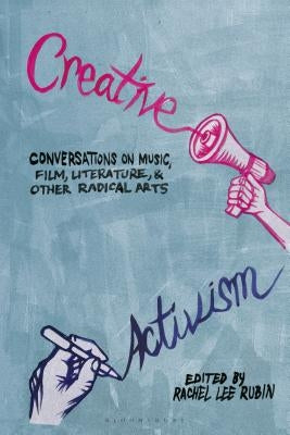 Creative Activism: Conversations on Music, Film, Literature, and Other Radical Arts by Rubin, Rachel Lee
