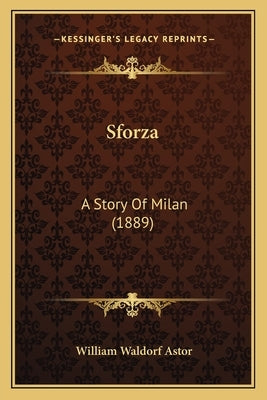 Sforza: A Story Of Milan (1889) by Astor, William Waldorf
