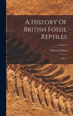 A History Of British Fossil Reptiles: Atlas 1; Volume 2 by Owen, Richard