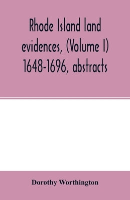 Rhode Island land evidences, (Volume I) 1648-1696, abstracts by Worthington, Dorothy