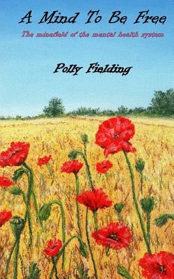A Mind To Be Free: The Minefield of the Mental Health System by Fielding, Polly