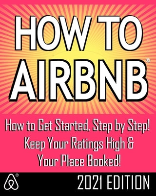 How to Airbnb(r): Maximize Your Rental Income by Short-Term Renting... the Right Way (Revised & Expanded 2021 Edition) by Malfatti, Jeffrey S.