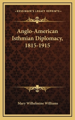 Anglo-American Isthmian Diplomacy, 1815-1915 by Williams, Mary Wilhelmine
