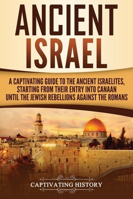 Ancient Israel: A Captivating Guide to the Ancient Israelites, Starting From their Entry into Canaan Until the Jewish Rebellions again by History, Captivating