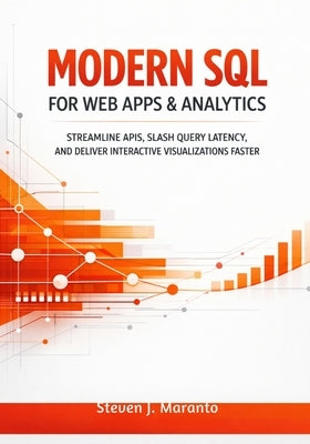 Modern SQL for Web Apps & Analytics: Streamline APIs, Slash Query Latency, and Deliver Interactive Visualizations Faster by Maranto, Steven J.