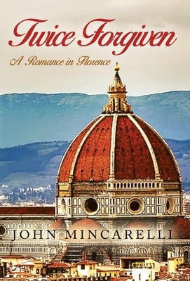 Twice Forgiven: A Romance in Florence by Mincarelli, John