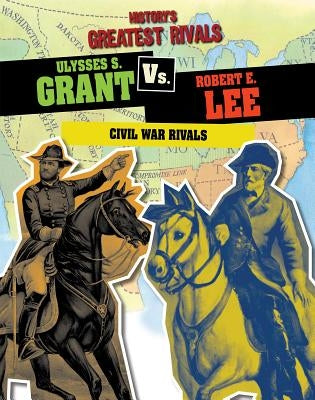 Ulysses S. Grant vs. Robert E. Lee: Civil War Rivals by Roxburgh, Ellis