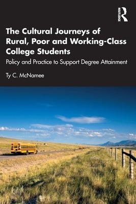 The Cultural Journeys of Rural, Poor and Working-Class College Students: Policy and Practice to Support Degree Attainment by McNamee, Ty C.