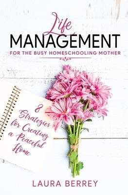 Life Management for the Busy Homeschooling Mother: 8 Strategies for Creating a Peaceful Home by Berrey, Laura