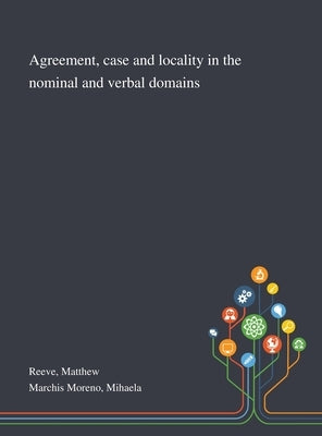 Agreement, Case and Locality in the Nominal and Verbal Domains by Reeve, Matthew