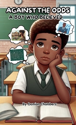 Against the Odds: A Boy Who believed, The Journey of Self-Belief, Perseverance, and Triumph. by Chambers, Damion