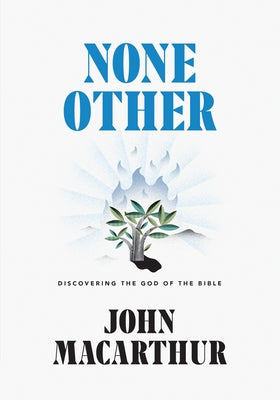 None Other: Discovering the God of the Bible by MacArthur, John