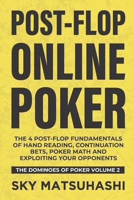 Post-flop Online Poker: The 4 Post-flop Fundamentals of Hand Reading, Continuation Bets, Poker Math and Exploiting Your Opponents by Matsuhashi, Sky