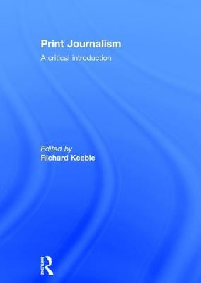 Print Journalism: A Critical Introduction by Keeble, Richard