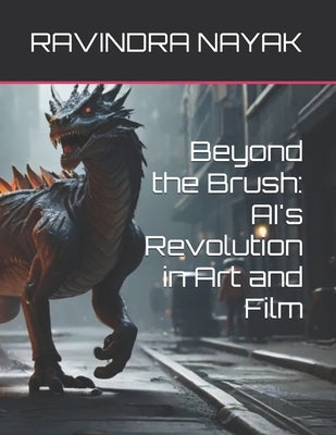 Beyond the Brush: AI's Revolution in Art and Film by Nayak, Ravindra Kumar