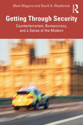 Getting Through Security: Counterterrorism, Bureaucracy, and a Sense of the Modern by Maguire, Mark