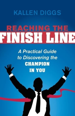 Reaching the Finish Line: A Practical Guide to Discovering the Champion in You by Diggs, Kallen