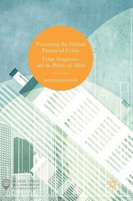 Narrating the Global Financial Crisis: Urban Imaginaries and the Politics of Myth by Meissner, Miriam