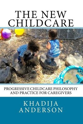 The New Childcare: Progressive Childcare Philosophy and Practice for Caregivers by Anderson, Khadija