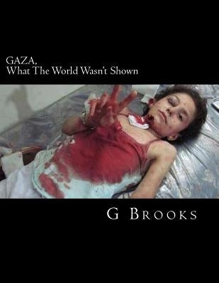 GAZA, What The World Wasn't Shown by Brooks, G.