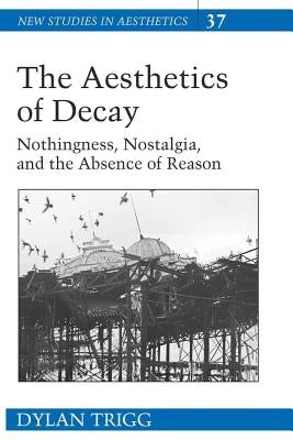 The Aesthetics of Decay: Nothingness, Nostalgia, and the Absence of Reason by Ginsberg, Robert