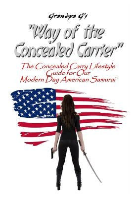 Way of the Concealed Carrier (Paperback): The Concealed Carry Lifestyle Guide for Our Modern Day American Samurai by G, Grandpa