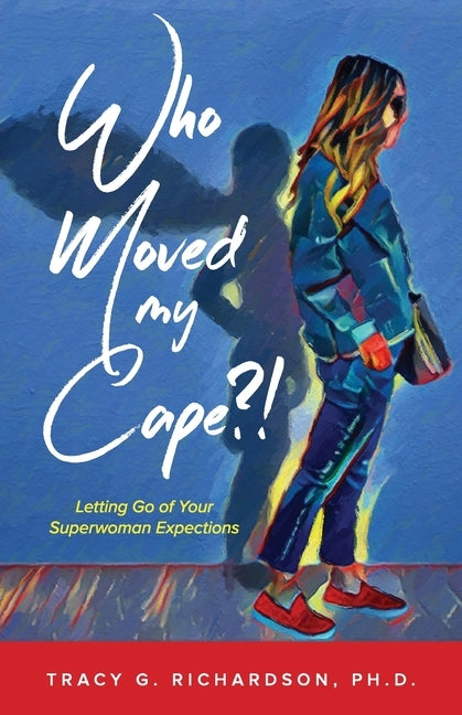 Who Moved My Cape?!: Letting Go of Your Superwoman Expectations by Richardson, Tracy G.