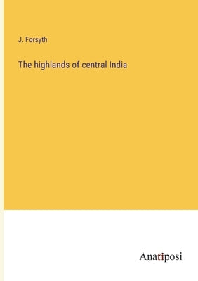 The highlands of central India by Forsyth, J.
