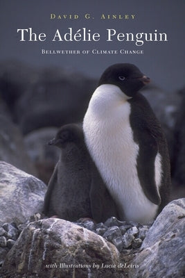 The Adélie Penguin: Bellwether of Climate Change by Ainley, David