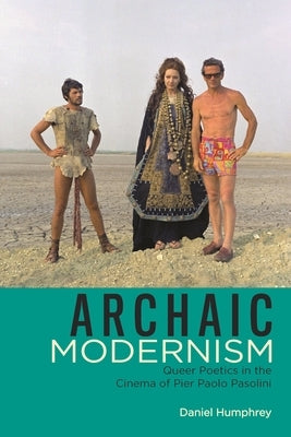 Archaic Modernism: Queer Poetics in the Cinema of Pier Paolo Pasolini by Humphrey, Daniel