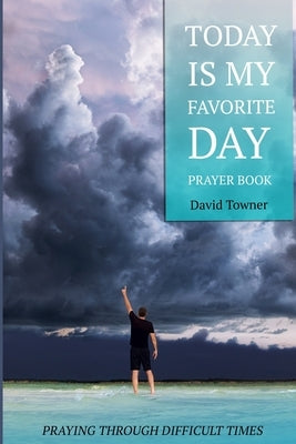 Today Is My Favorite Day Prayer Book: Stay positive despite life's dirty dishes, difficult seasons, and devastating events. by Towner, David