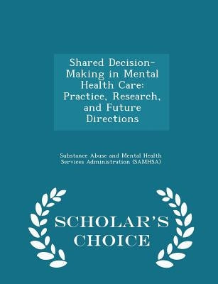 Shared Decision-Making in Mental Health Care: Practice, Research, and Future Directions - Scholar's Choice Edition by Substance Abuse and Mental Health Servic