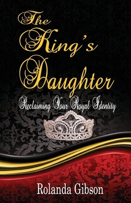 The King's Daughter: Reclaiming Your Royal Identity by Gibson, Rolanda