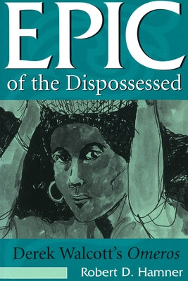 Epic of the Dispossessed: Derek Walcott's Omeros Volume 1 by Hamner, Robert D.
