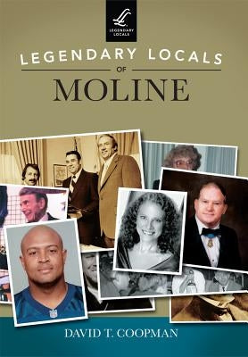 Legendary Locals of Moline by Coopman, David T.