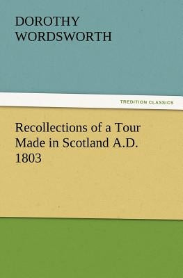 Recollections of a Tour Made in Scotland A.D. 1803 by Wordsworth, Dorothy