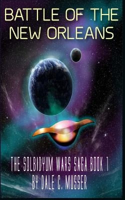 Solbidyum Wars Saga Book 1: Battle of the New Orleans by Musser, Dale C.