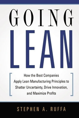 Going Lean: How the Best Companies Apply Lean Manufacturing Principles to Shatter Uncertainty, Drive Innovation, and Maximize Prof by Ruffa, Stephen A.