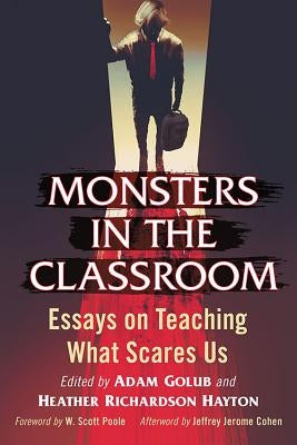 Monsters in the Classroom: Essays on Teaching What Scares Us by Golub, Adam