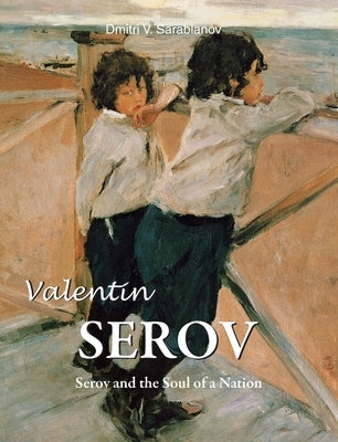 Valentin Serov: Serov and the Soul of a Nation by Sarabianov, Dmitri V.