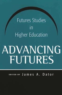 Advancing Futures: Futures Studies in Higher Education by Dator, James A.