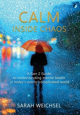 Calm Inside Chaos: A Gen Z Guide for protecting your mental health in today's overly-complicated world by Weichsel, Sarah