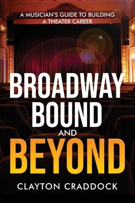 Broadway Bound and Beyond: A Musician's Guide to Building a Theater Career by Craddock, Clayton