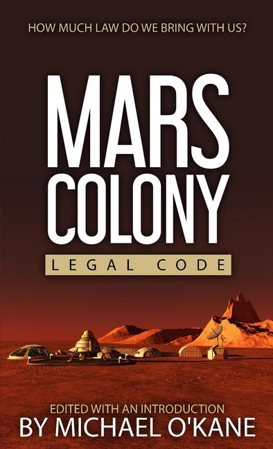 Mars Colony Legal Code: How Much Law Do We Take With Us? by O'Kane, Michael