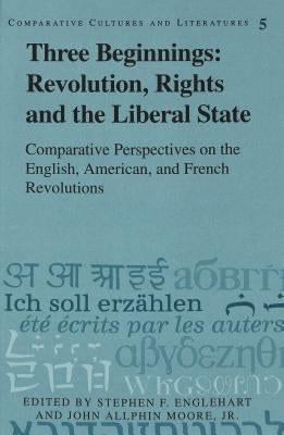 Three Beginnings: Revolution, Rights, and the Liberal State: Comparative Perspectives on the English, American, and French Revolutions by Walden, Daniel
