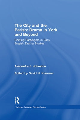 The City and the Parish: Drama in York and Beyond: Shifting Paradigms in Early English Drama Studies by Johnston, Alexandra F.