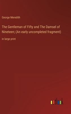 The Gentleman of Fifty and The Damsel of Nineteen; (An early uncompleted fragment): in large print by Meredith, George